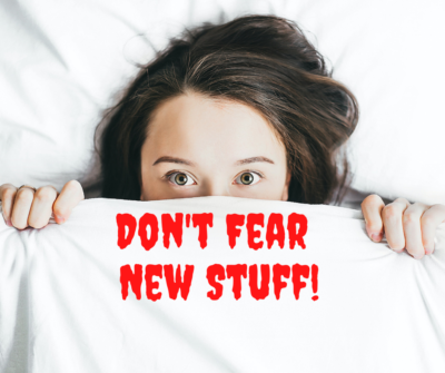 Don’t Fear New Stuff